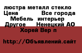 люстра металл стекло › Цена ­ 1 000 - Все города Мебель, интерьер » Другое   . Ненецкий АО,Хорей-Вер п.